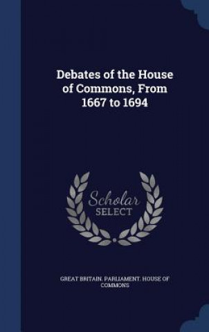 Carte Debates of the House of Commons, from 1667 to 1694 GREAT BRITAIN. PARLI