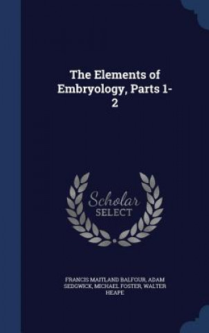 Kniha Elements of Embryology, Parts 1-2 FRANCIS MAI BALFOUR