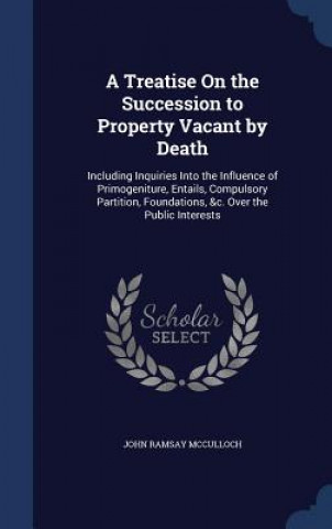 Könyv Treatise on the Succession to Property Vacant by Death JOHN RAMS MCCULLOCH