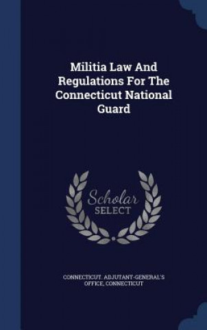 Könyv Militia Law and Regulations for the Connecticut National Guard CONNECTICUT. OFFICE