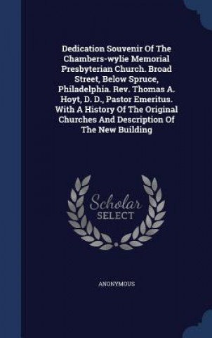 Kniha Dedication Souvenir of the Chambers-Wylie Memorial Presbyterian Church. Broad Street, Below Spruce, Philadelphia. REV. Thomas A. Hoyt, D. D., Pastor E 