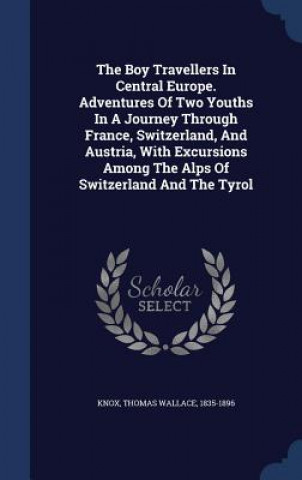 Book Boy Travellers in Central Europe. Adventures of Two Youths in a Journey Through France, Switzerland, and Austria, with Excursions Among the Alps of Sw THOMAS WALLACE KNOX