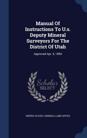 Carte Manual of Instructions to U.S. Deputy Mineral Surveyors for the District of Utah UNITED STATES. GENER