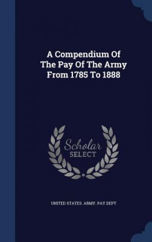 Carte Compendium of the Pay of the Army from 1785 to 1888 UNITED STATES. ARMY.