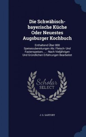 Kniha Schwabisch-Bayerische Kuche Oder Neuestes Augsburger Kochbuch J. G. SARTORY