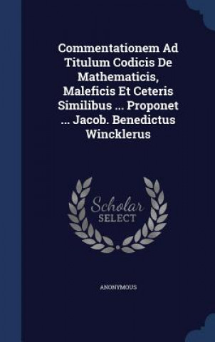 Carte Commentationem Ad Titulum Codicis de Mathematicis, Maleficis Et Ceteris Similibus ... Proponet ... Jacob. Benedictus Wincklerus 
