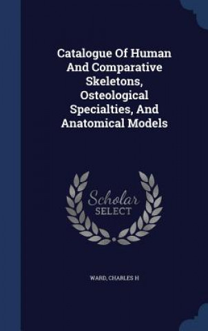 Könyv Catalogue of Human and Comparative Skeletons, Osteological Specialties, and Anatomical Models H