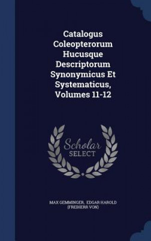 Carte Catalogus Coleopterorum Hucusque Descriptorum Synonymicus Et Systematicus, Volumes 11-12 MAX GEMMINGER