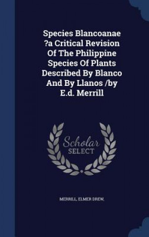 Könyv Species Blancoanae ?A Critical Revision of the Philippine Species of Plants Described by Blanco and by Llanos /By E.D. Merrill DREW
