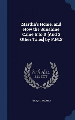 Könyv Martha's Home, and How the Sunshine Came Into It [And 3 Other Tales] by F.M.S F M. S