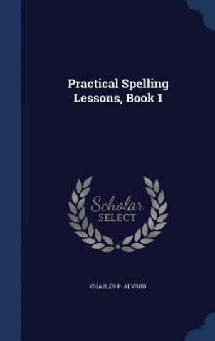 Carte Practical Spelling Lessons, Book 1 CHARLES P. ALVORD