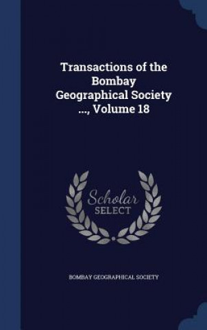Könyv Transactions of the Bombay Geographical Society ..., Volume 18 BOMBAY GEOGRAPHICAL
