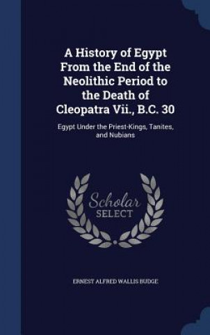 Carte History of Egypt from the End of the Neolithic Period to the Death of Cleopatra VII., B.C. 30 ERNEST ALFRED BUDGE