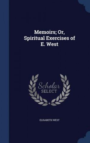 Könyv Memoirs; Or, Spiritual Exercises of E. West ELISABETH WEST