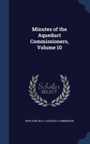 Könyv Minutes of the Aqueduct Commissioners, Volume 10 NEW YORK  N.Y. . AQU