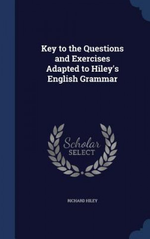 Carte Key to the Questions and Exercises Adapted to Hiley's English Grammar RICHARD HILEY