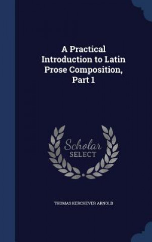 Carte Practical Introduction to Latin Prose Composition, Part 1 THOMAS KERCH ARNOLD