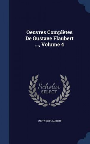Carte Oeuvres Completes de Gustave Flaubert ..., Volume 4 Gustave Flaubert