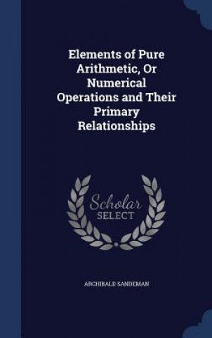 Carte Elements of Pure Arithmetic, or Numerical Operations and Their Primary Relationships ARCHIBALD SANDEMAN