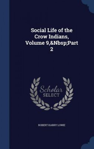 Knjiga Social Life of the Crow Indians, Volume 9, Part 2 ROBERT HARRY LOWIE