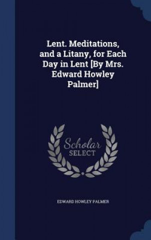 Carte Lent. Meditations, and a Litany, for Each Day in Lent [By Mrs. Edward Howley Palmer] EDWARD HOWLE PALMER