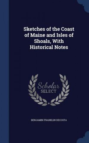 Könyv Sketches of the Coast of Maine and Isles of Shoals, with Historical Notes BENJAMIN FR DECOSTA