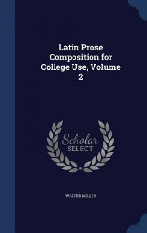 Carte Latin Prose Composition for College Use, Volume 2 Walter Miller