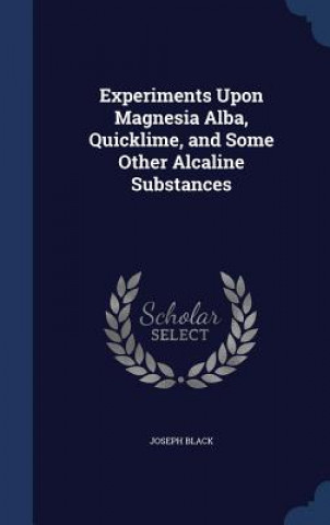 Carte Experiments Upon Magnesia Alba, Quicklime, and Some Other Alcaline Substances JOSEPH BLACK