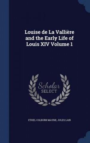 Carte Louise de La Valliere and the Early Life of Louis XIV Volume 1 ETHEL COLBURN MAYNE
