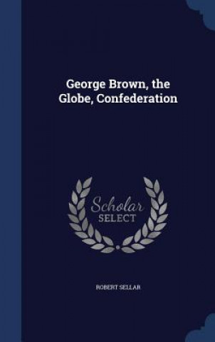 Carte George Brown, the Globe, Confederation ROBERT SELLAR