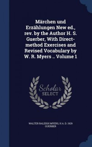 Könyv Marchen Und Erzahlungen New Ed., REV. by the Author H. S. Guerber, with Direct-Method Exercises and Revised Vocabulary by W. R. Myers .. Volume 1 WALTER RALEIG MYERS