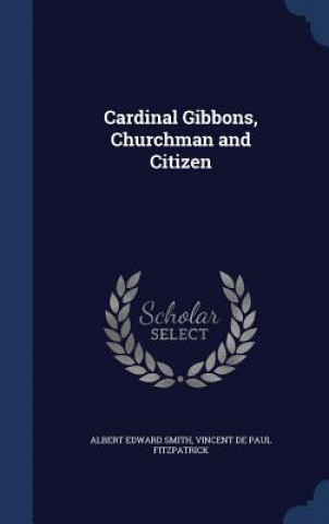 Kniha Cardinal Gibbons, Churchman and Citizen ALBERT EDWARD SMITH