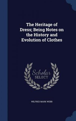 Kniha Heritage of Dress; Being Notes on the History and Evolution of Clothes WILFRED MARK WEBB