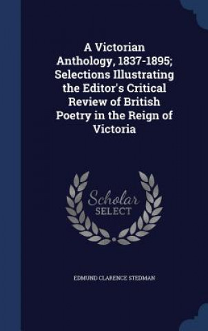 Knjiga Victorian Anthology, 1837-1895; Selections Illustrating the Editor's Critical Review of British Poetry in the Reign of Victoria EDMUND CLAR STEDMAN