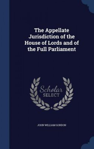 Carte Appellate Jurisdiction of the House of Lords and of the Full Parliament JOHN WILLIAM GORDON