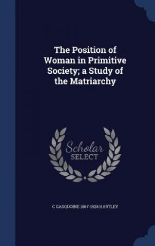Carte Position of Woman in Primitive Society; A Study of the Matriarchy C GASQUOINE HARTLEY