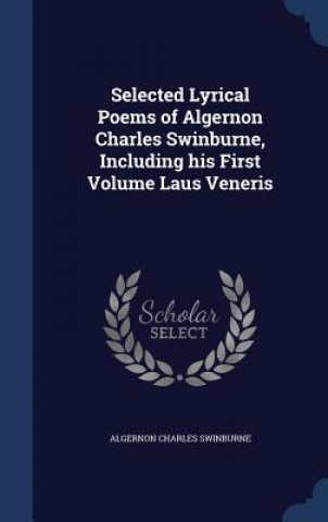 Könyv Selected Lyrical Poems of Algernon Charles Swinburne, Including His First Volume Laus Veneris ALGERNON SWINBURNE
