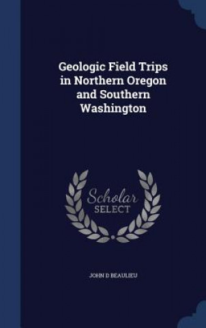 Carte Geologic Field Trips in Northern Oregon and Southern Washington JOHN D BEAULIEU