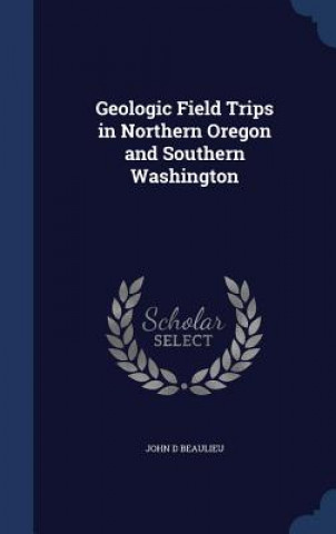 Kniha Geologic Field Trips in Northern Oregon and Southern Washington JOHN D BEAULIEU