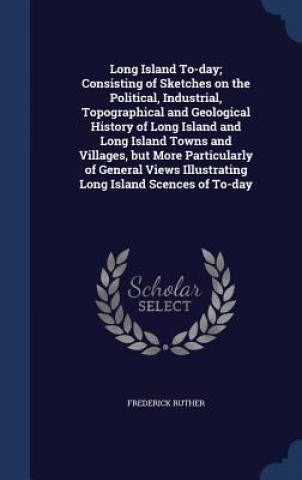 Książka Long Island To-Day; Consisting of Sketches on the Political, Industrial, Topographical and Geological History of Long Island and Long Island Towns and FREDERICK RUTHER