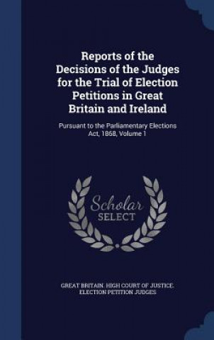 Kniha Reports of the Decisions of the Judges for the Trial of Election Petitions in Great Britain and Ireland GREAT BRITAIN. HIGH