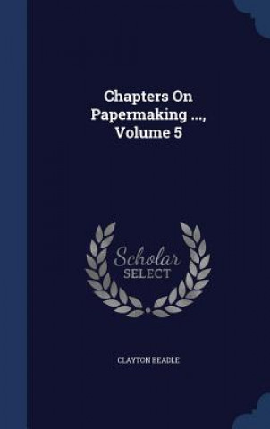 Carte Chapters on Papermaking ..., Volume 5 CLAYTON BEADLE