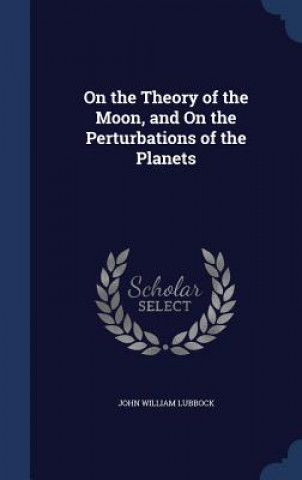 Carte On the Theory of the Moon, and on the Perturbations of the Planets JOHN WILLIA LUBBOCK