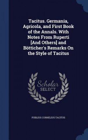 Książka Tacitus. Germania, Agricola, and First Book of the Annals. with Notes from Ruperti [And Others] and Botticher's Remarks on the Style of Tacitus PUBLIUS COR TACITUS