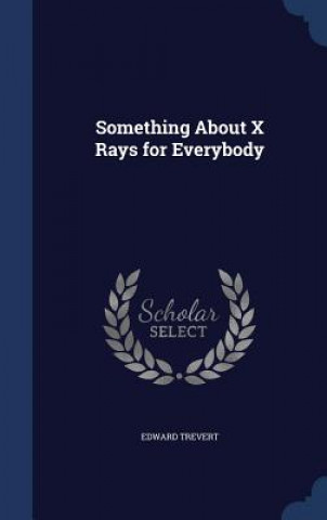 Könyv Something about X Rays for Everybody EDWARD TREVERT