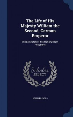 Kniha Life of His Majesty William the Second, German Emperor WILLIAM JACKS