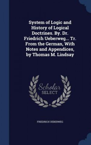 Carte System of Logic and History of Logical Doctrines. By. Dr. Friedrich Ueberweg... Tr. from the German, with Notes and Appendices, by Thomas M. Lindsay FRIEDRICH UEBERWEG