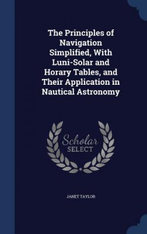 Книга Principles of Navigation Simplified, with Luni-Solar and Horary Tables, and Their Application in Nautical Astronomy JANET TAYLOR