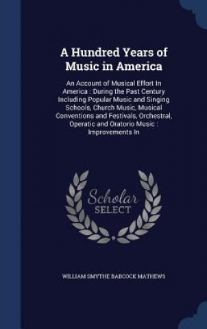 Könyv Hundred Years of Music in America WILLIAM SMY MATHEWS