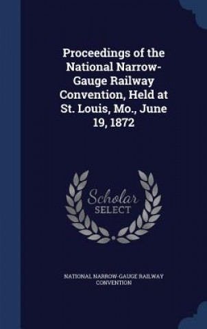 Carte Proceedings of the National Narrow-Gauge Railway Convention, Held at St. Louis, Mo., June 19, 1872 NATIONAL NARROW-GAUG